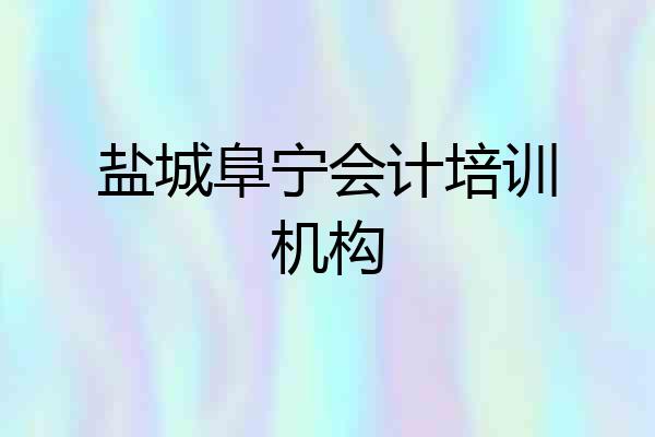 盐城阜宁会计培训机构