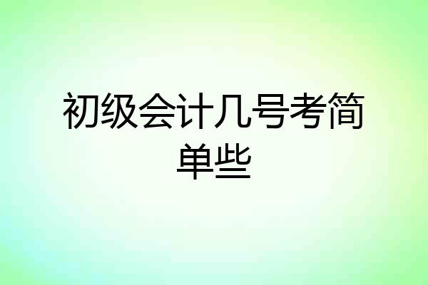 初级会计几号考简单些