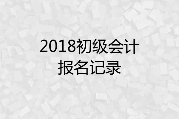 2018初级会计报名记录