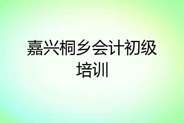 嘉兴桐乡会计初级培训