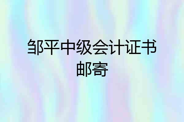 邹平中级会计证书邮寄