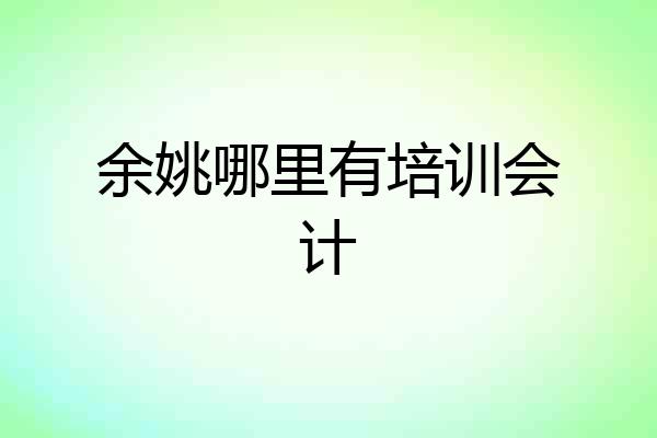 余姚哪里有培训会计