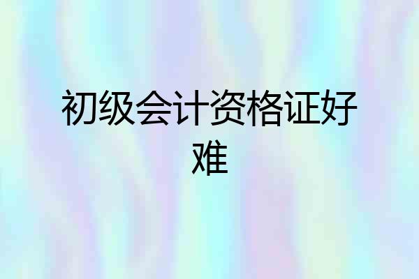 初级会计资格证好难