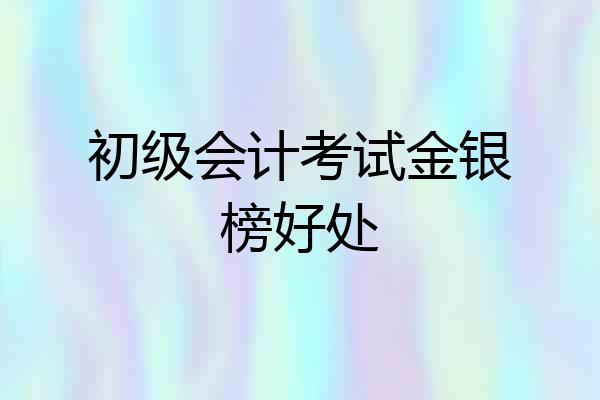 初级会计考试金银榜好处