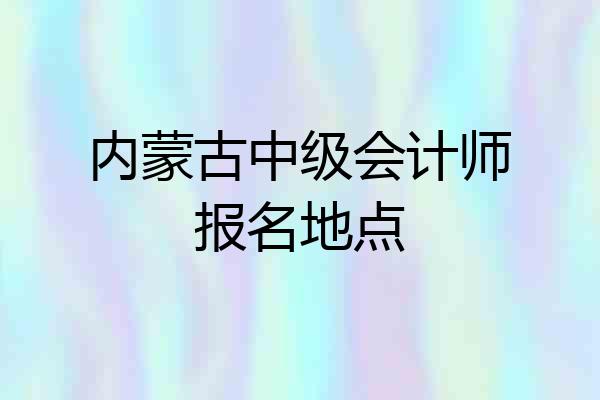 内蒙古中级会计师报名地点
