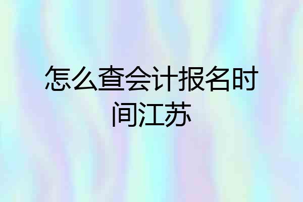怎么查会计报名时间江苏
