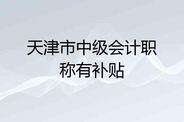 天津市中级会计职称有补贴