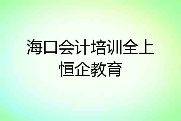 海口会计培训全上恒企教育