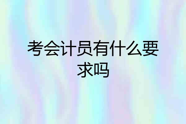 考会计员有什么要求吗