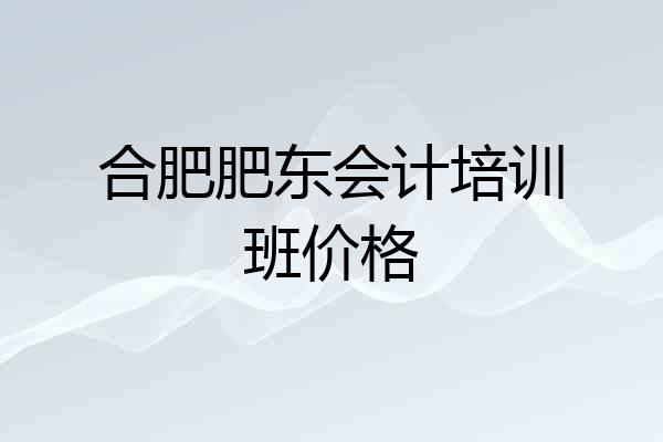 合肥肥东会计培训班价格