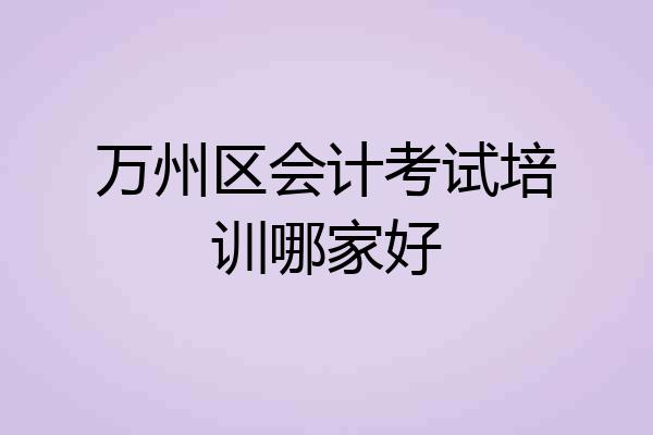 万州区会计考试培训哪家好