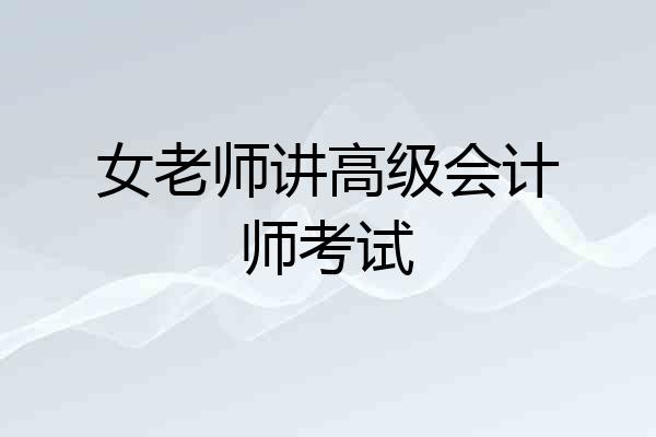 女老师讲高级会计师考试