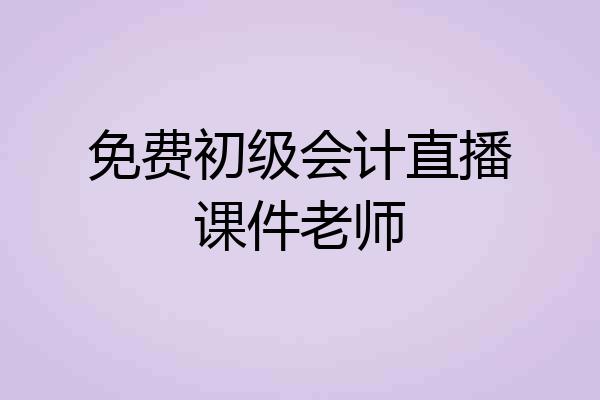 免费初级会计直播课件老师