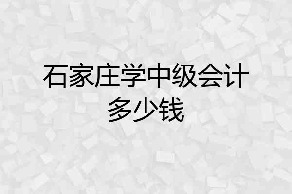 石家庄学中级会计多少钱