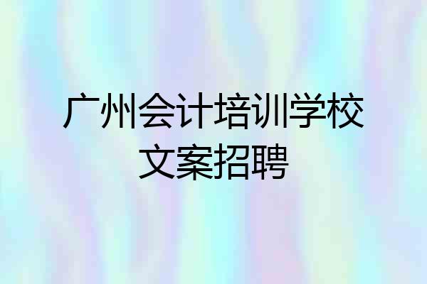 广州会计培训学校文案招聘