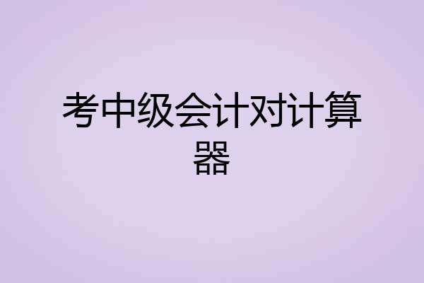 考中级会计对计算器