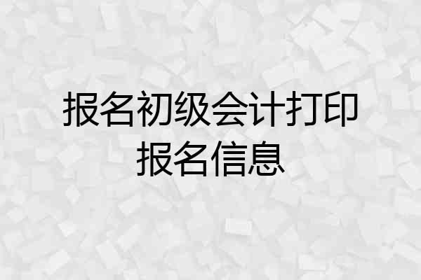 报名初级会计打印报名信息