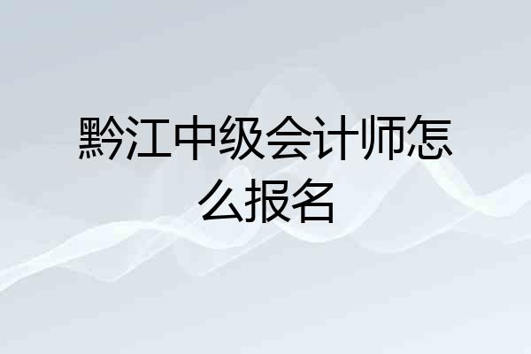 黔江中级会计师怎么报名