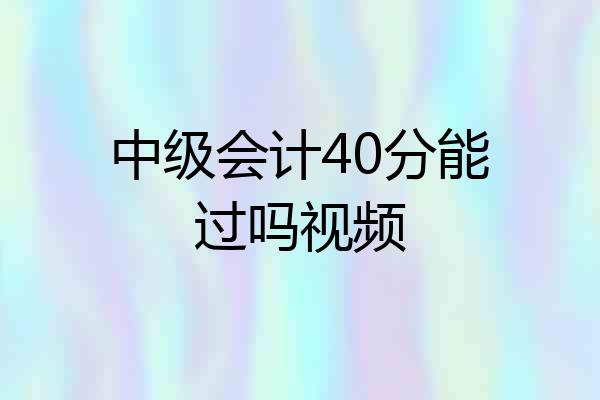 中级会计40分能过吗视频