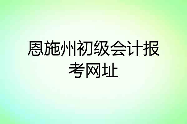 恩施州初级会计报考网址
