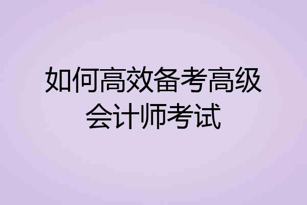 如何高效备考高级会计师考试