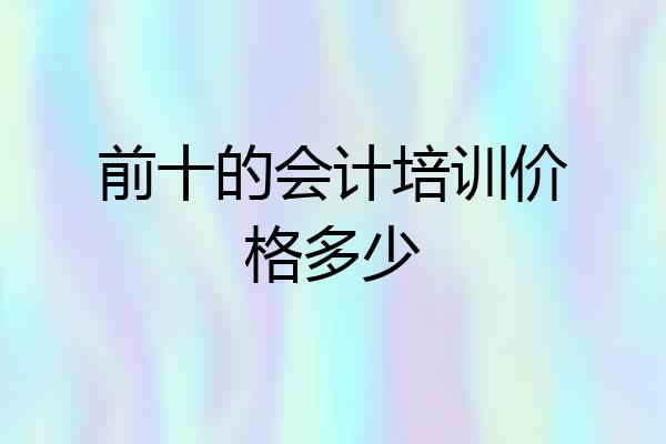前十的会计培训价格多少
