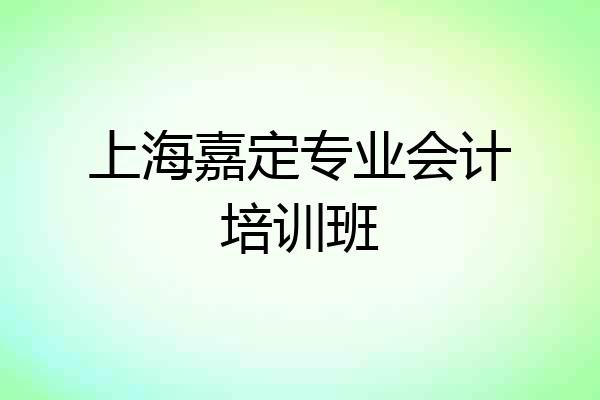 上海嘉定专业会计培训班
