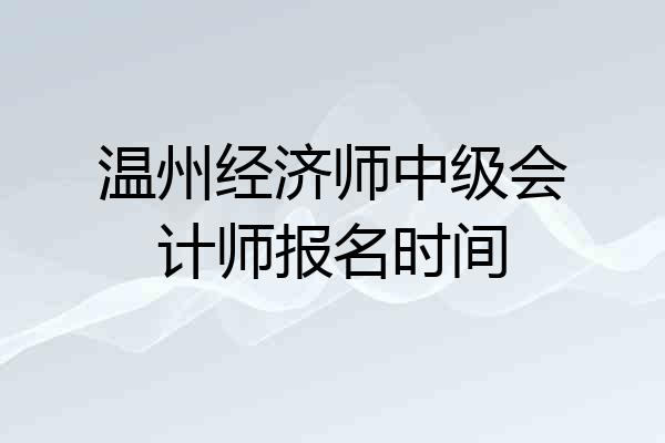 温州经济师中级会计师报名时间