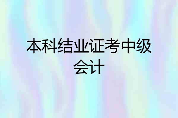 本科结业证考中级会计