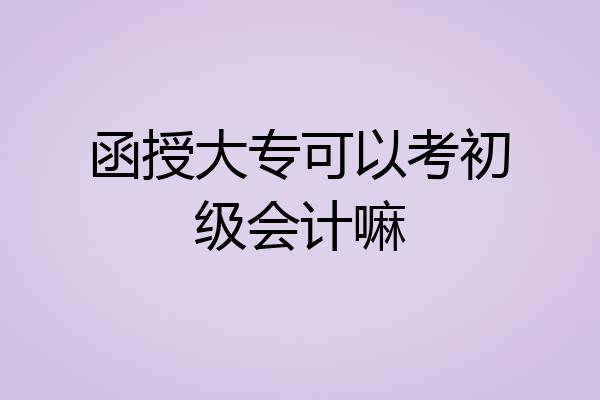 函授大专可以考初级会计嘛