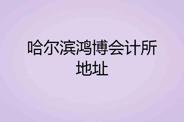 哈尔滨鸿博会计所地址