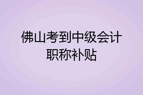 佛山考到中级会计职称补贴