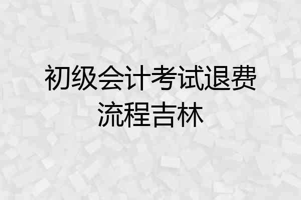 初级会计考试退费流程吉林