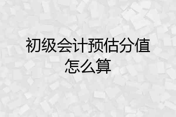 初级会计预估分值怎么算