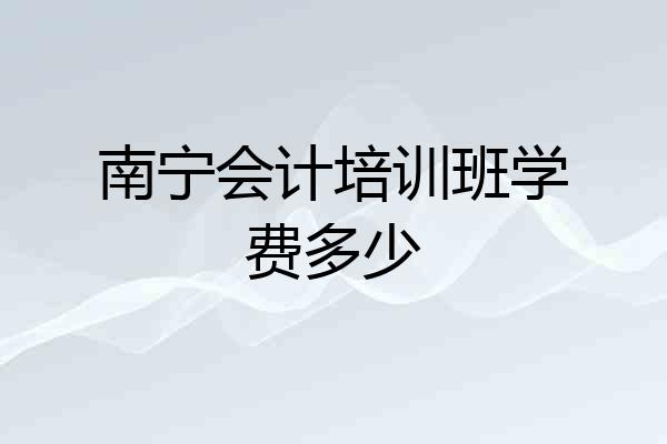 南宁会计培训班学费多少