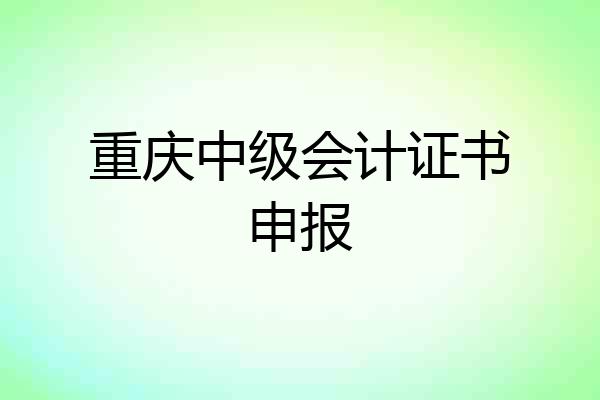 重庆中级会计证书申报