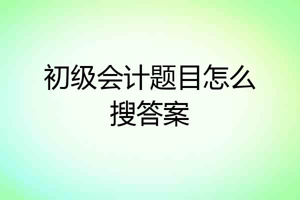 初级会计题目怎么搜答案