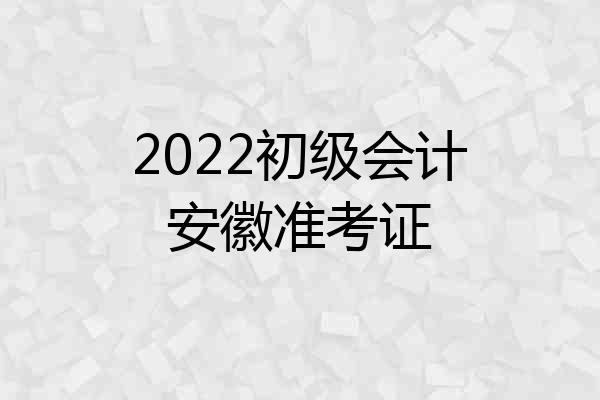 2022初级会计安徽准考证