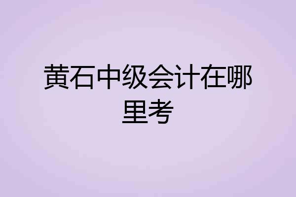 黄石中级会计在哪里考