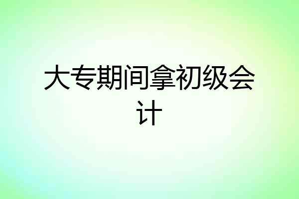 大专期间拿初级会计