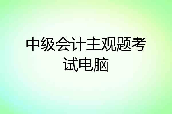 中级会计主观题考试电脑