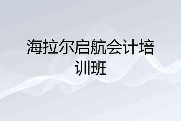 海拉尔启航会计培训班