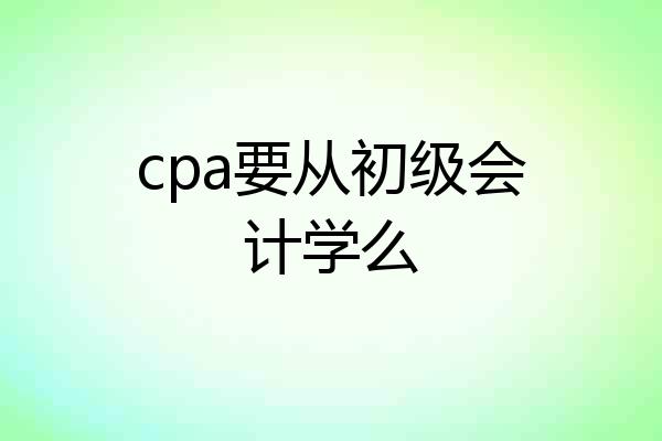 cpa要从初级会计学么