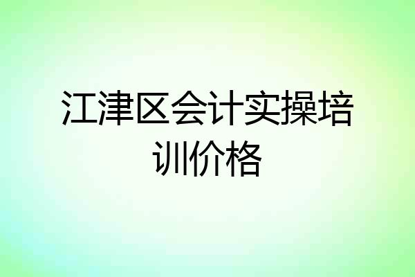 江津区会计实操培训价格