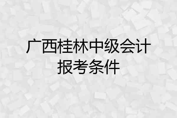 广西桂林中级会计报考条件