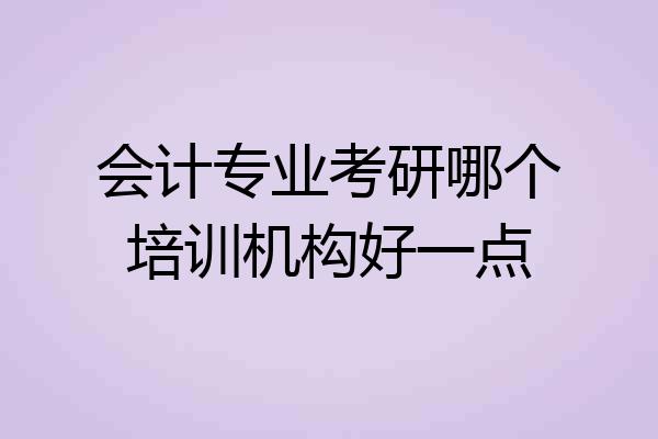 会计专业考研哪个培训机构好一点