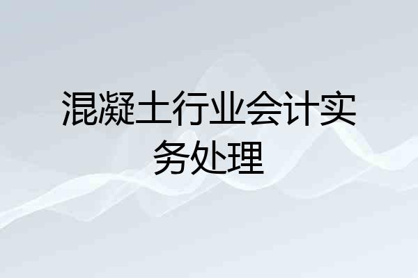 混凝土行业会计实务处理