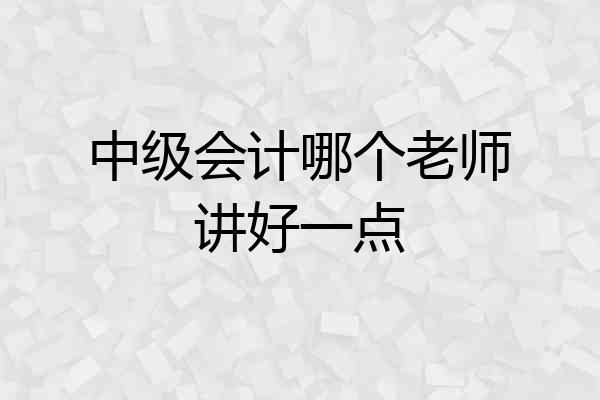 中级会计哪个老师讲好一点