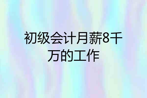 初级会计月薪8千万的工作
