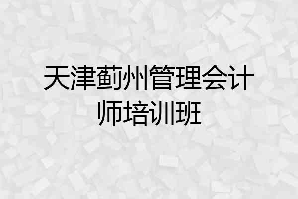天津蓟州管理会计师培训班